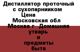  Дистиллятор проточный  с сухопарнииком › Цена ­ 7 500 - Московская обл., Москва г. Домашняя утварь и предметы быта » Посуда и кухонные принадлежности   